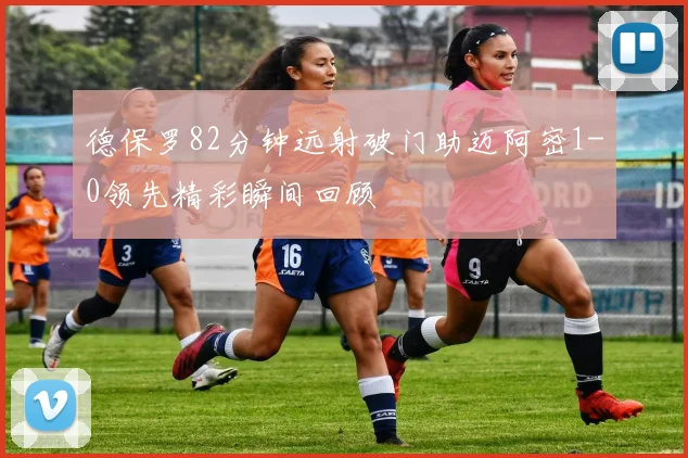 德保罗82分钟远射破门助迈阿密1-0领先精彩瞬间回顾