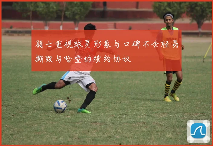骑士重视球员形象与口碑不会轻易撕毁与哈登的续约协议