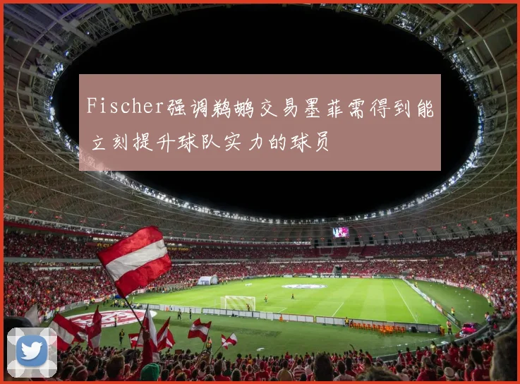 Fischer强调鹈鹕交易墨菲需得到能立刻提升球队实力的球员